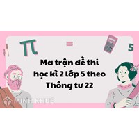 Ma trận đề thi học kì 2 lớp 5 theo Thông tư 22 mới nhất