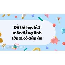 Đề thi học kì 2 môn tiếng Anh lớp 11 có đáp án chi tiết