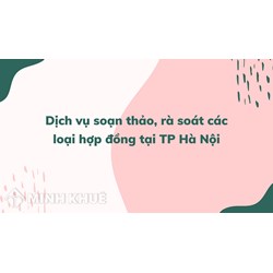 Dịch vụ soạn thảo, rà soát các loại hợp đồng tại TP Hà Nội