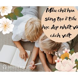 Mẫu chữ hoa sáng tạo ở tiểu học đẹp nhất và cách viết