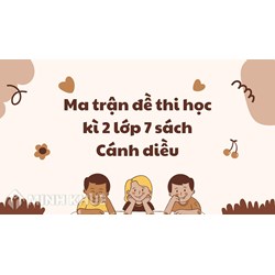 Ma trận đề thi học kì 2 lớp 7 sách Cánh diều mới nhất