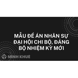 Mẫu đề án nhân sự Đại hội chi bộ, đảng bộ nhiệm kỳ mới 2024