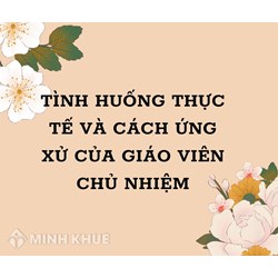 Tình huống thực tế và cách ứng xử của giáo viên chủ nhiệm mới nhất
