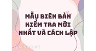 Mẫu biên bản kiểm tra mới nhất và cách lập biên bản kiểm tra