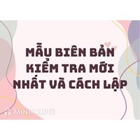 Mẫu biên bản kiểm tra mới nhất và cách lập biên bản kiểm tra