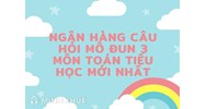 Ngân hàng câu hỏi mô đun 3 môn Toán tiểu học mới nhất