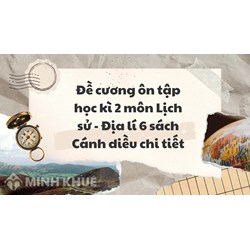 Đề cương ôn tập học kì 2 môn Lịch sử - Địa lí 6 sách Cánh diều chi tiết