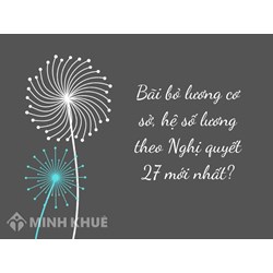 Bãi bỏ lương cơ sở, hệ số lương theo Nghị quyết 27 mới nhất?