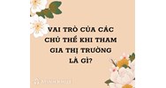 Vai trò của các chủ thể khi tham gia thị trường là gì?