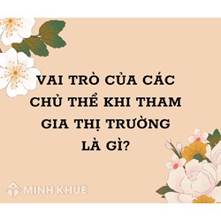 Vai trò của các chủ thể khi tham gia thị trường là gì?