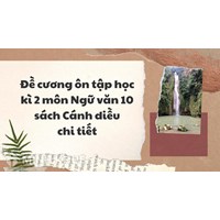 Đề cương ôn tập học kì 2 môn Ngữ văn 10 sách Cánh diều chi tiết