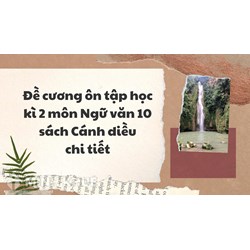 Đề cương ôn tập học kì 2 môn Ngữ văn 10 sách Cánh diều chi tiết
