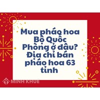 Mua pháo hoa Bộ Quốc Phòng ở đâu? Địa chỉ bán pháo hoa 63 tỉnh