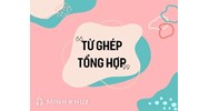 Từ ghép tổng hợp là gì? Hướng dẫn đặt câu với từ ghép tổng hợp