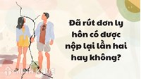 Đã rút đơn ly hôn có được nộp lại lần hai hay không?