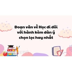 Đoạn văn về Học đi đôi với hành kèm dàn ý chọn lọc hay nhất