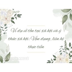 Ví dụ về tồn tại xã hội và ý thức xã hội: Vận dụng, liên hệ thực tiễn
