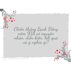 Chiến thắng Bạch Đằng năm 938 có nguyên nhân, diễn biến, kết quả và ý nghĩa gì?