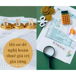 Hồ sơ đề nghị hoàn thuế giá trị gia tăng theo quy định mới?