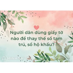 Người dân dùng giấy tờ nào để thay thế sổ tạm trú, sổ hộ khẩu?