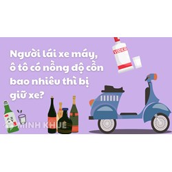 Người lái xe máy, ô tô có nồng độ cồn bao nhiêu thì bị giữ xe?