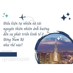 Điều kiện tự nhiên và tài nguyên thiên nhiên ảnh hưởng đến sự phát triển kinh tế ở Đông Nam Bộ như thế nào?