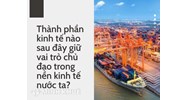 Thành phần kinh tế nào sau đây giữ vai trò chủ đạo trong nền kinh tế nước ta?