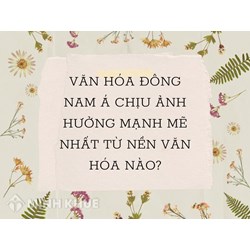 Văn hóa Đông Nam Á chịu ảnh hưởng mạnh mẽ nhất từ nền văn hóa nào?