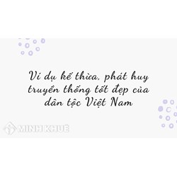 Ví dụ kế thừa, phát huy truyền thống tốt đẹp của dân tộc Việt Nam