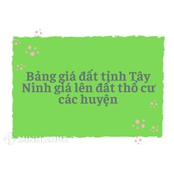 Bảng giá đất tỉnh Tây Ninh và giá lên đất thổ cư các huyện