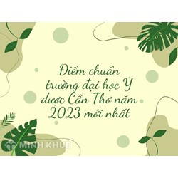 Điểm chuẩn trường đại học Y dược Cần Thơ mới nhất 2024