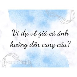Ví dụ về giá cả ảnh hưởng đến cung cầu?