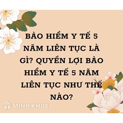 Bảo hiểm y tế 5 năm liên tục là gì? Quyền lợi bảo hiểm y tế 5 năm liên tục thế nào?