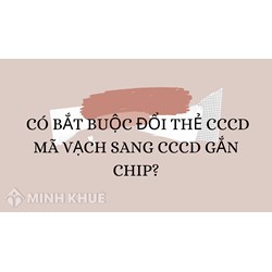 Có bắt buộc đổi thẻ CCCD mã vạch sang CCCD gắn chip?