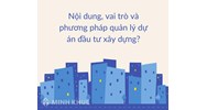 Nội dung, vai trò và phương pháp quản lý dự án đầu tư xây dựng?