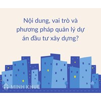 Nội dung, vai trò và phương pháp quản lý dự án đầu tư xây dựng?