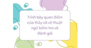 Trình bày quan điểm của thầy cô về thuật ngữ kiểm tra và đánh giá