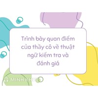 Trình bày quan điểm của thầy cô về thuật ngữ kiểm tra và đánh giá