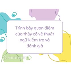 Trình bày quan điểm của thầy cô về thuật ngữ kiểm tra và đánh giá