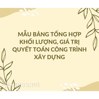 Mẫu Bảng tổng hợp khối lượng, giá trị quyết toán công trình xây dựng
