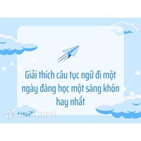 Giải thích câu tục ngữ đi một ngày đàng học một sàng khôn hay nhất