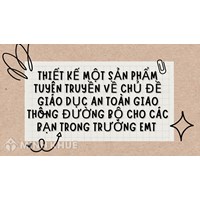 Thiết kế một sản phẩm tuyên truyền về chủ đề giáo dục an toàn giao thông đường bộ cho các bạn trong trường em