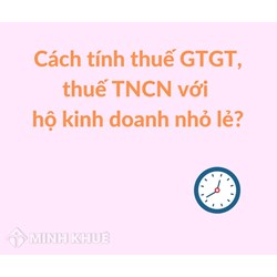 Cách tính thuế GTGT, thuế TNCN với hộ kinh doanh nhỏ lẻ?
