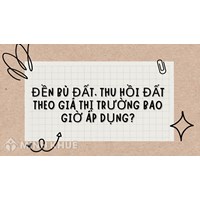 Đền bù đất, thu hồi đất theo giá thị trường bao giờ áp dụng?