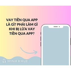 Vay tiền qua app là gì? Phải làm gì khi bị lừa vay tiền qua app?