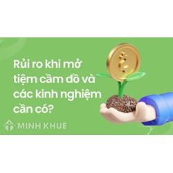 Rủi ro khi mở tiệm cầm đồ và các kinh nghiệm cần có?