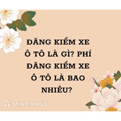 Đăng kiểm xe ô tô là gì? Phí đăng kiểm xe ô tô mới nhất