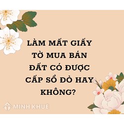 Làm mất giấy tờ mua bán đất có được cấp Sổ đỏ hay không?