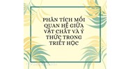Phân tích mối quan hệ giữa vật chất và ý thức trong triết học