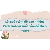Lãi suất cầm đồ bao nhiêu? Cách tính lãi suất cầm đồ theo ngày?